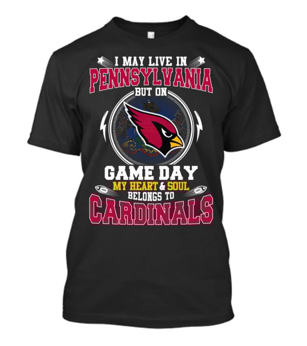 I May Live In Pennsylvania But On Game Day My Heart And Soul Belongs To Cardinals T-Shirt