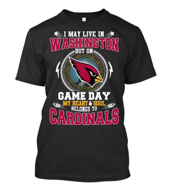 I May Live In Washington But On Game Day My Heart & Soul Belongs To Cardinals T-Shirt