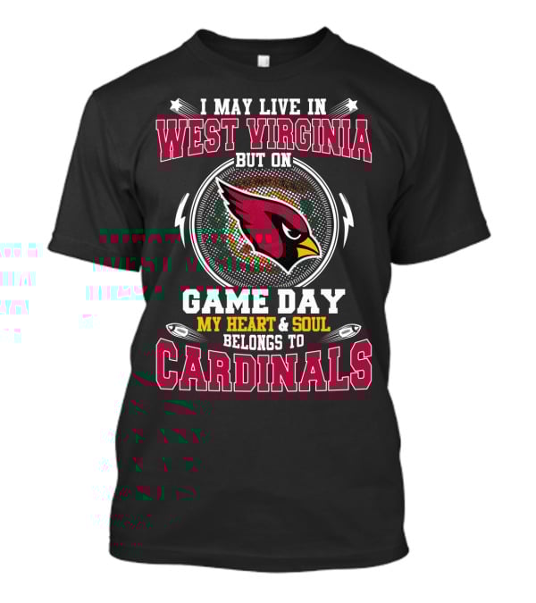 I May Live In West Virginia But On Game Day My Heart & Soul Belongs To Cardinals T-Shirt