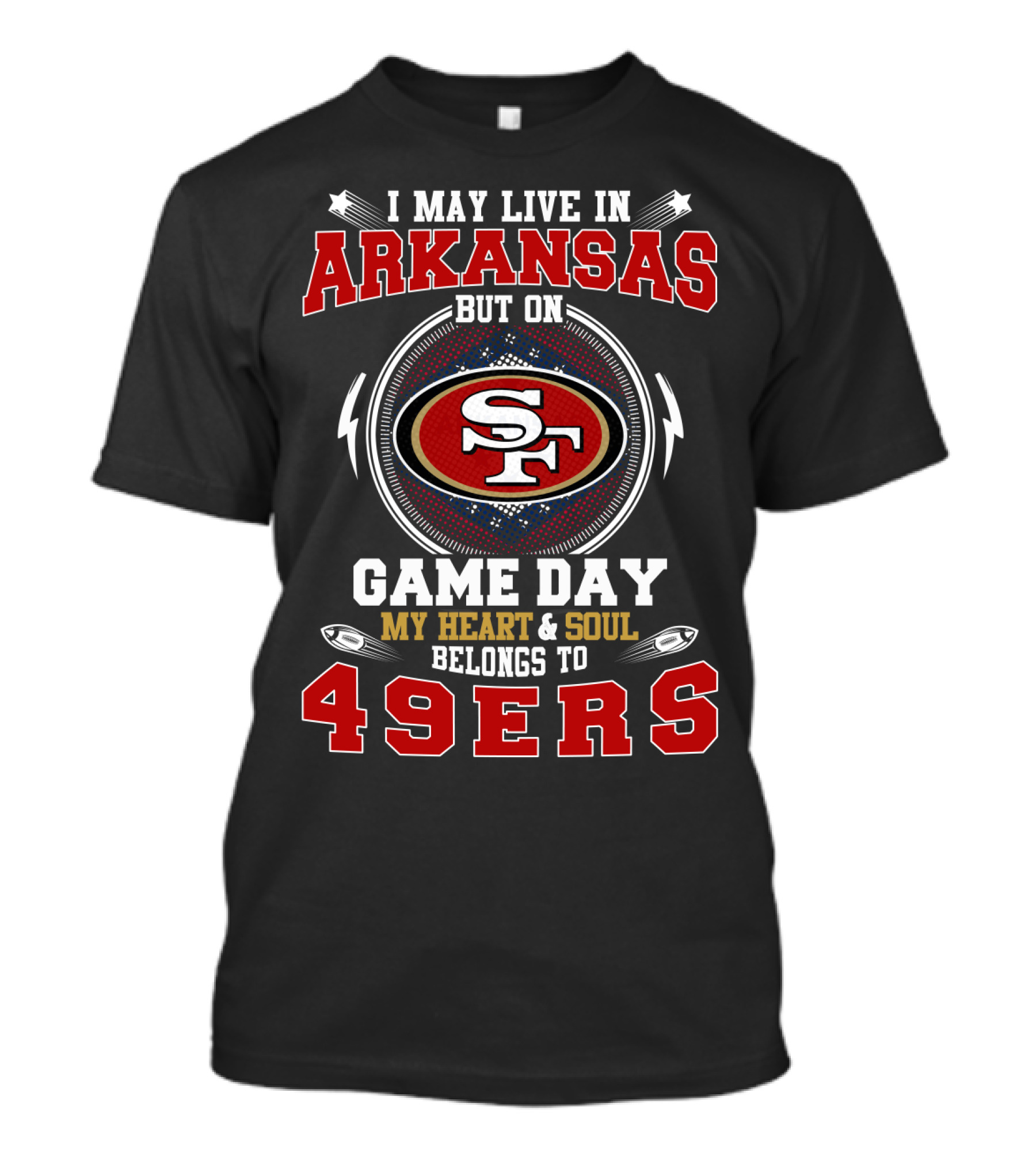 I MAY LIVE IN ARKANSAS BUT ON GAME DAY MY HEART And SOUL BELONGS TO 49ERS T-Shirt