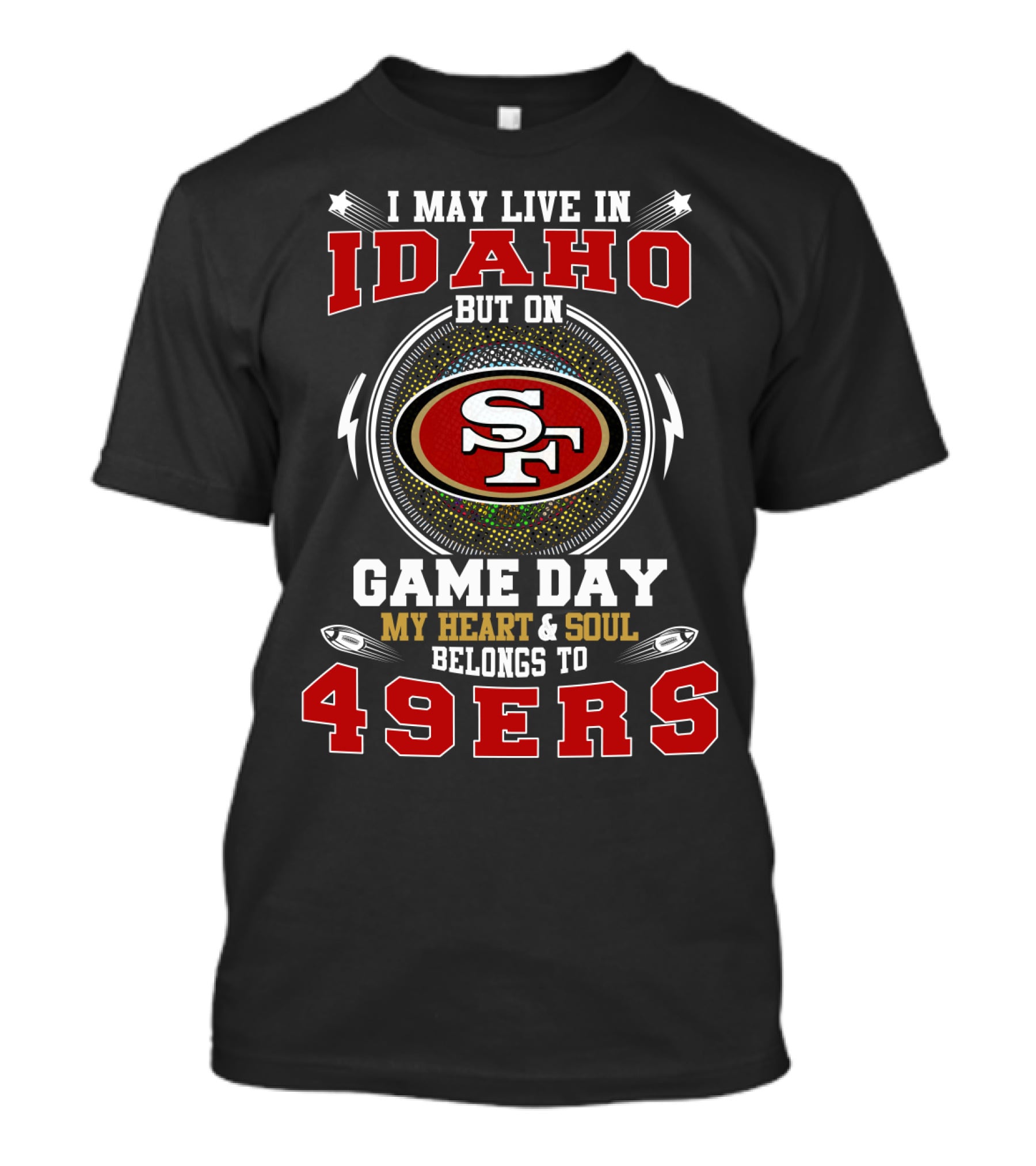 I MAY LIVE IN IDAHO BUT ON GAME DAY MY HEART And SOUL BELONGS TO 49ERS T-Shirt