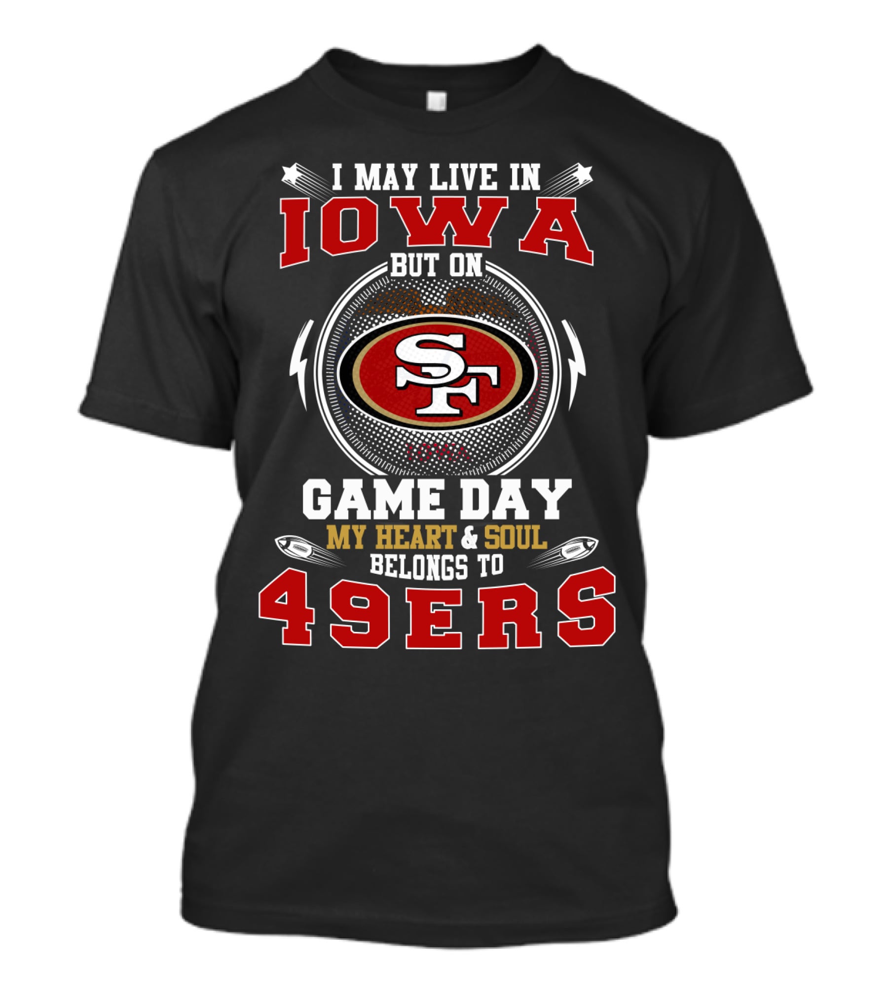I May Live In Iowa But On Game Day My Heart And Soul Belongs To 49ers T-Shirt