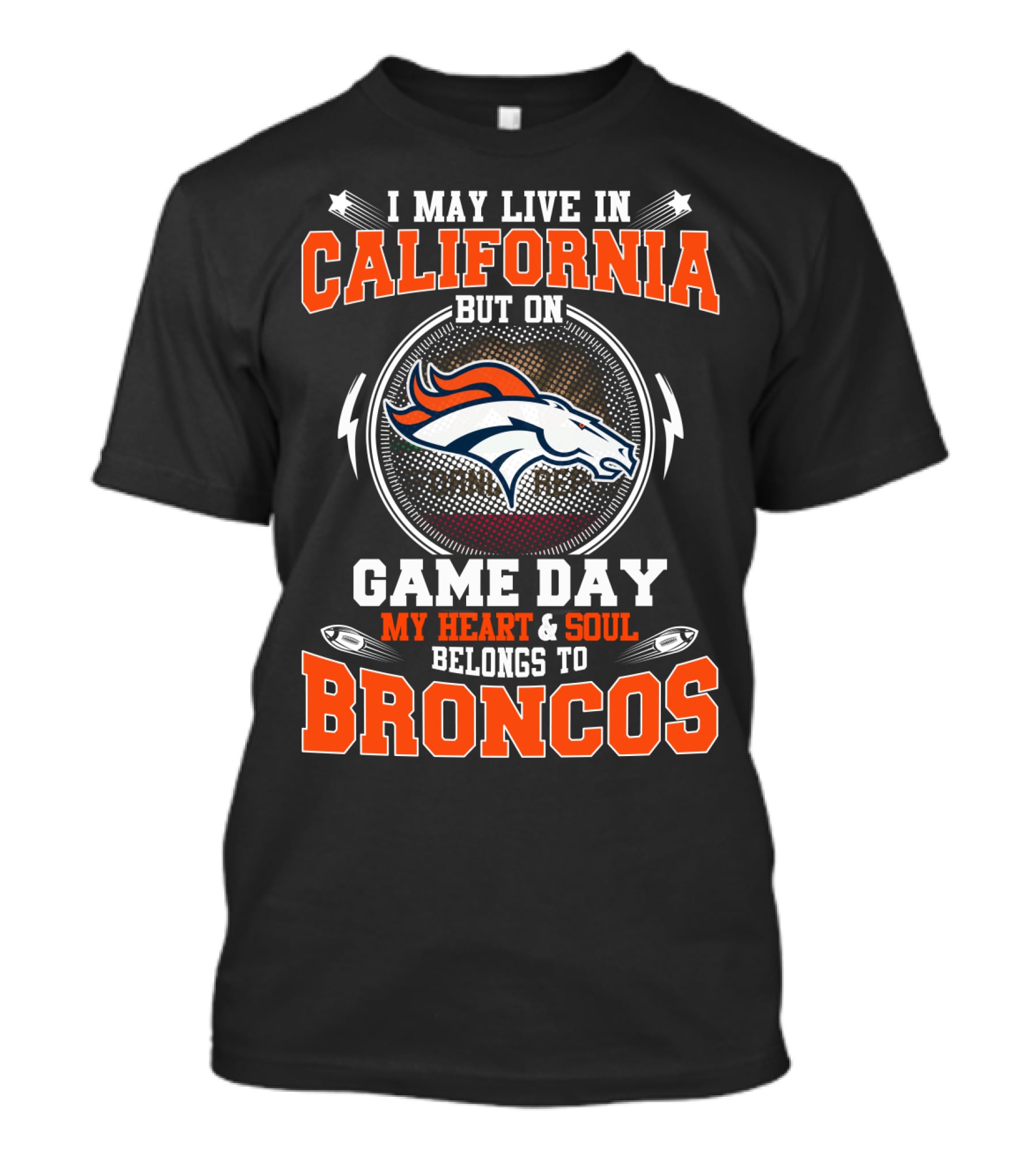 I MAY LIVE IN CALIFORNIA BUT ON GAME DAY MY HEART And SOUL BELONGS TO BRONCOS T-Shirt