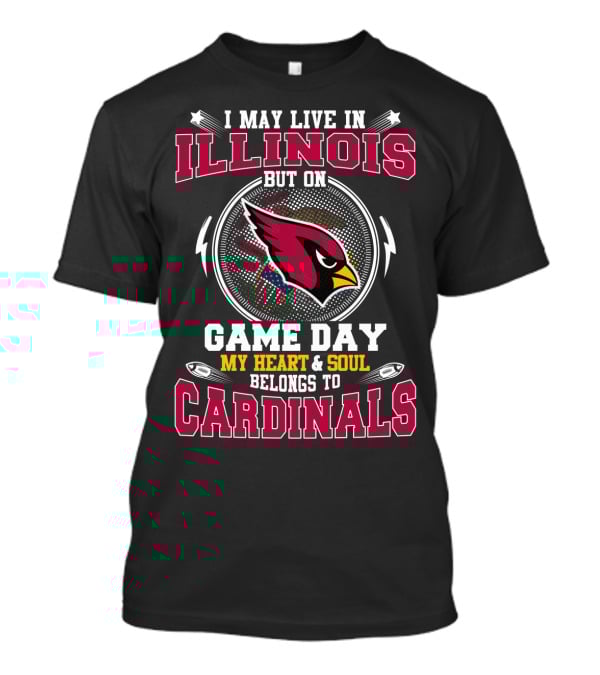 I MAY LIVE IN ILLINOIS BUT ON GAME DAY MY HEART And SOUL BELONGS TO CARDINALS T-Shirt