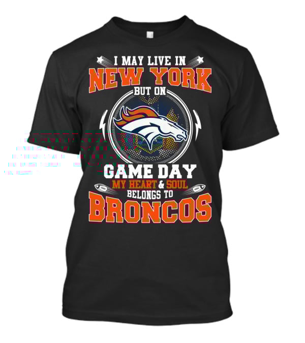 I May Live In New York But On Game Day My Heart And Soul Belongs To Broncos Denver Broncos Fan Spirit T-Shirt