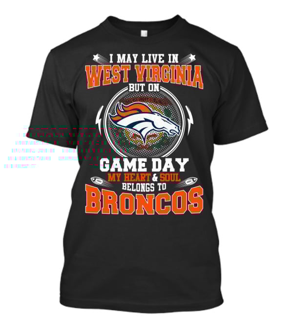 I May Live In West Virginia But On Game Day My Heart And Soul Belongs To Broncos T-Shirt