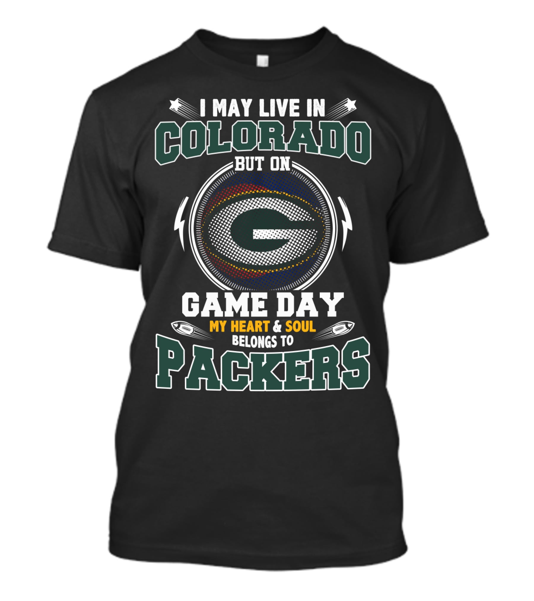 I MAY LIVE IN COLORADO BUT ON GAME DAY MY HEART AND SOUL BELONGS TO PACKERS T-Shirt