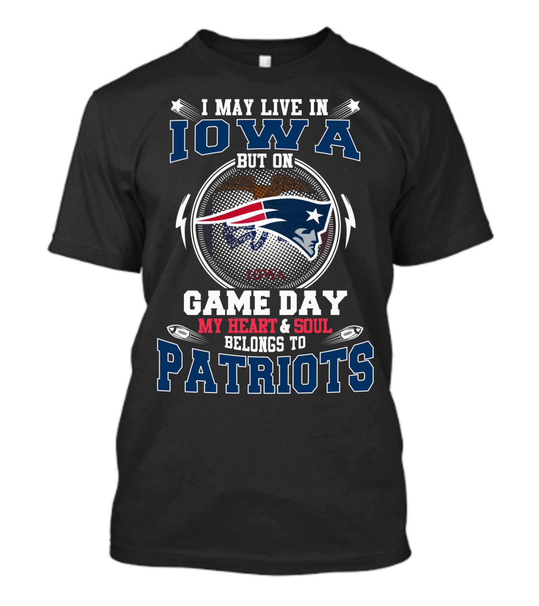 I MAY LIVE IN IOWA BUT ON GAME DAY MY HEART And SOUL BELONGS TO PATRIOTS T-Shirt