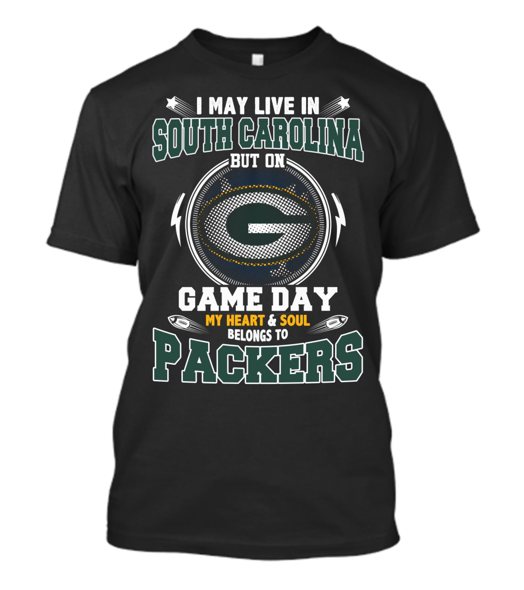 I MAY LIVE IN SOUTH CAROLINA BUT ON GAME DAY MY HEART AND SOUL BELONGS TO PACKERS T-Shirt