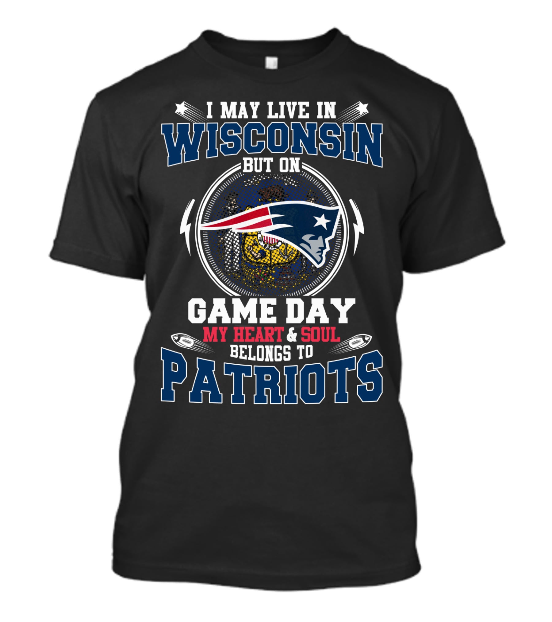 I May Live In Wisconsin But On Game Day My Heart And Soul Belongs To Patriots T-Shirt