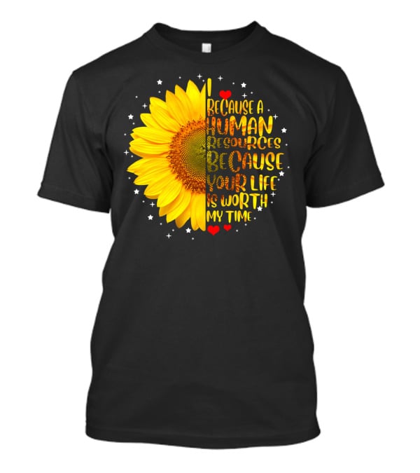 I Because A Human Resources Sunflower Your Life Is Worth My Time T-Shirt