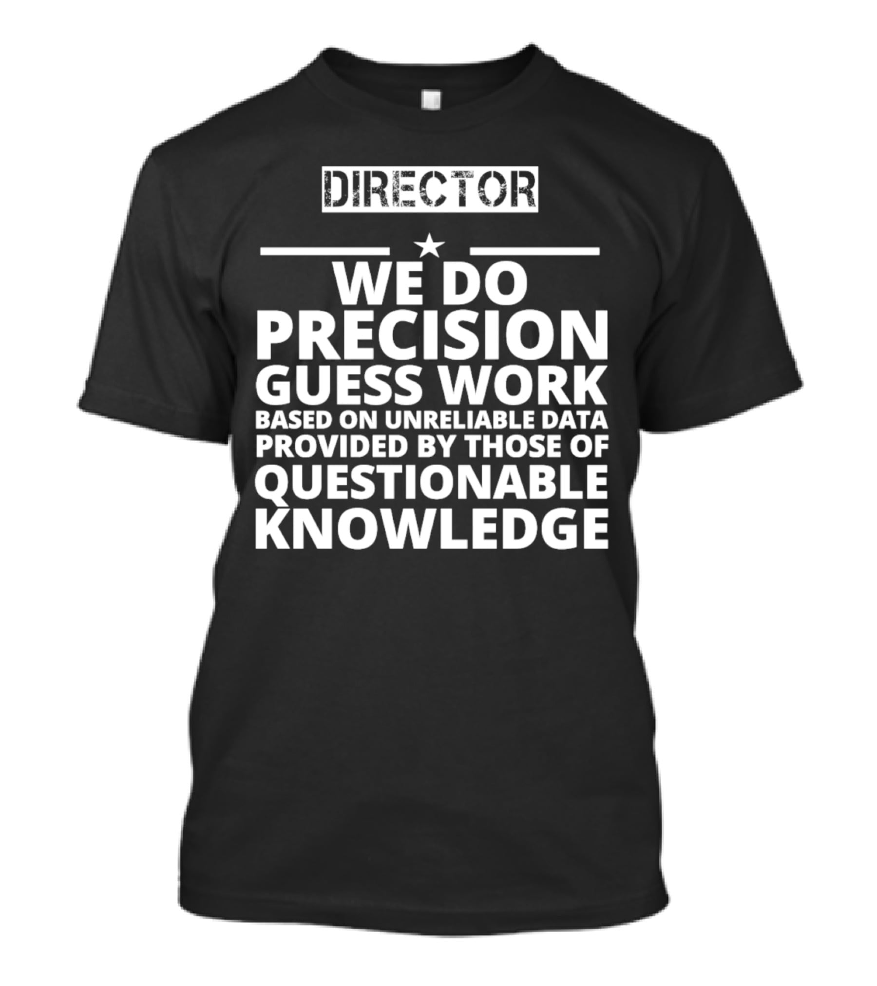 Director We Do Precision Guess Work Based On Unreliable Data Provided By Those Of Questionable Knowledge T-Shirt