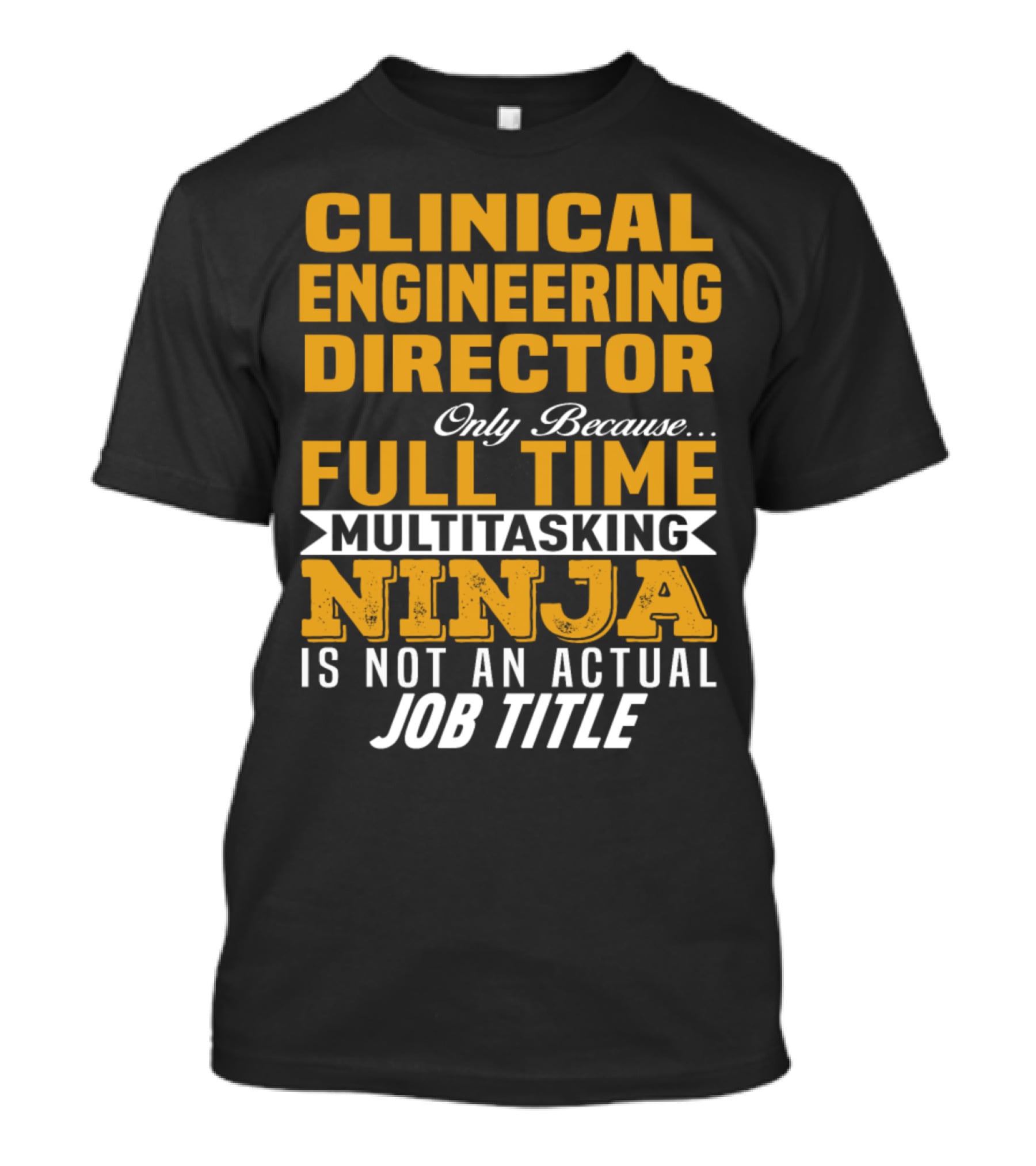 Clinical Engineering Director Only Because Full Time Multitasking Ninja Is Not An Actual Job Title T-Shirt