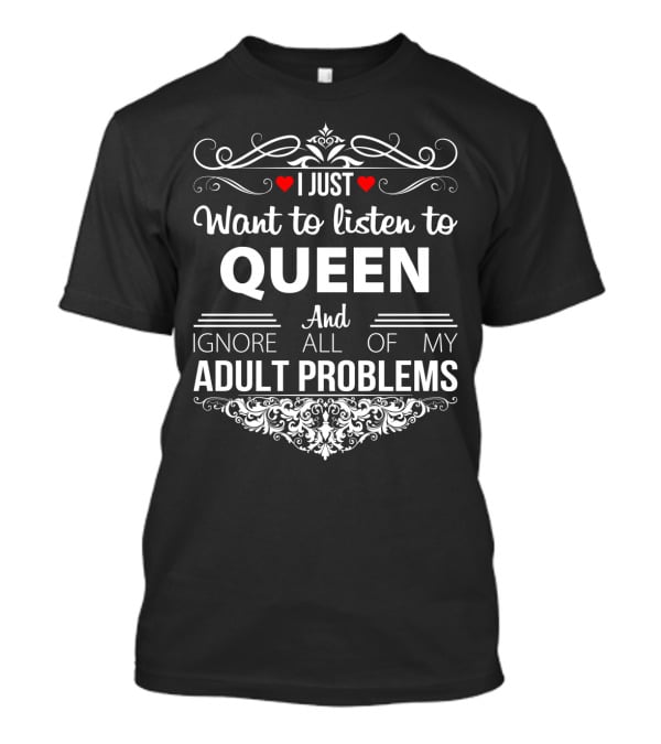 I Just Want To Listen To Queen And Ignore All Of My Adult Problems T-Shirt