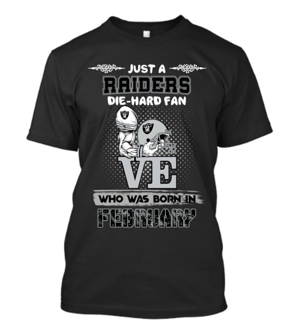 Just A Raiders Die-Hard Fan Who Was Born In February T-Shirt