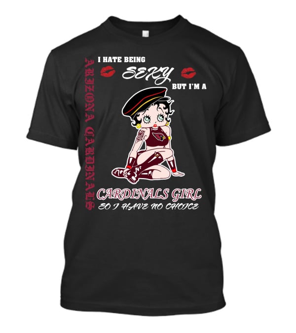 Arizona Cardinals Girl I Hate Being Sexy But I'm A Cardinals Girl So I Have No Choice T-Shirt