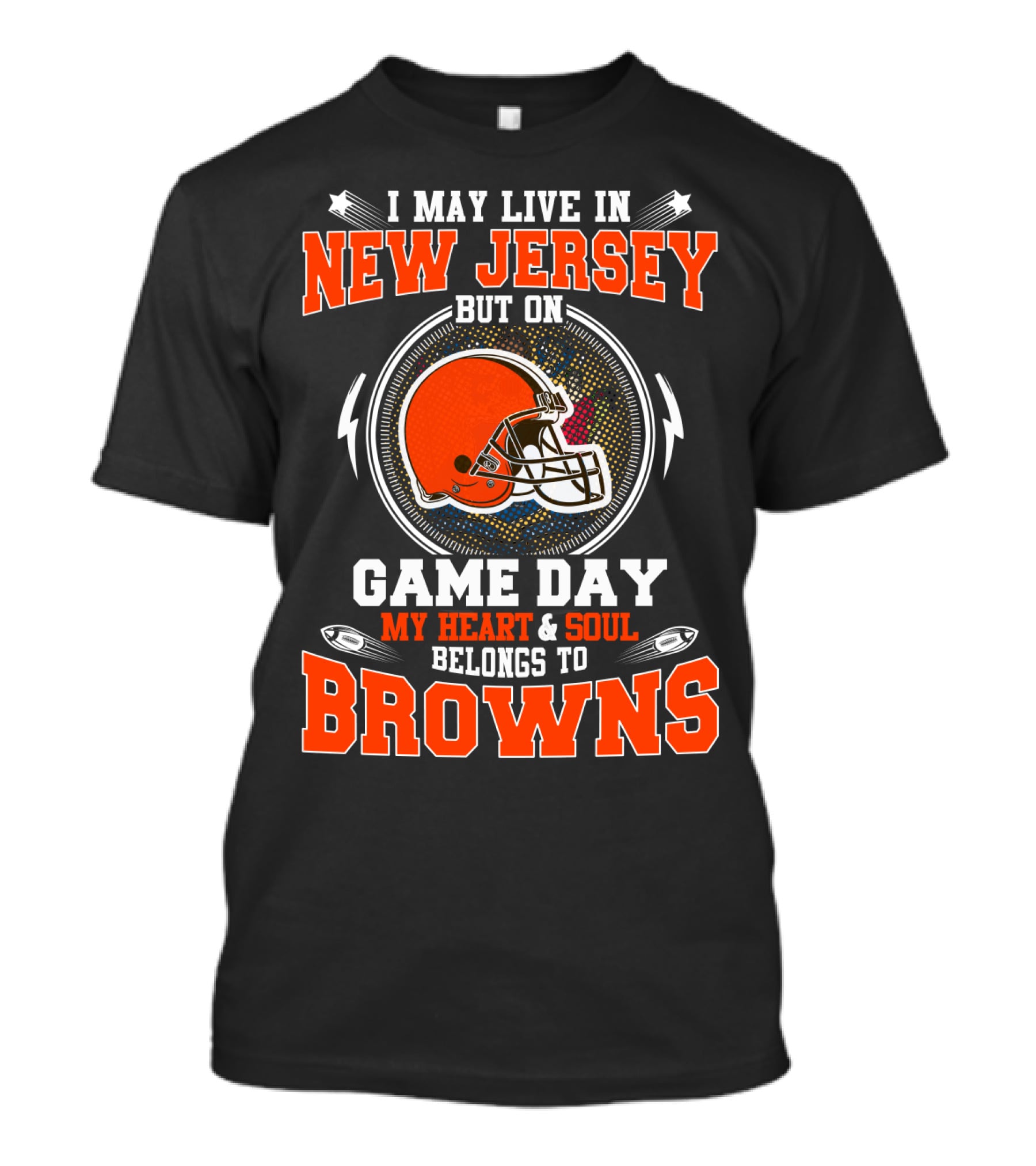 I MAY LIVE IN NEW JERSEY BUT ON GAME DAY MY HEART AND SOUL BELONGS TO BROWNS T-Shirt