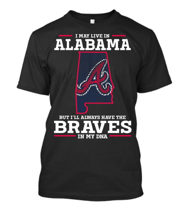 I MAY LIVE IN ALABAMA BUT I'LL ALWAYS HAVE THE BRAVES IN MY DNA T-Shirt