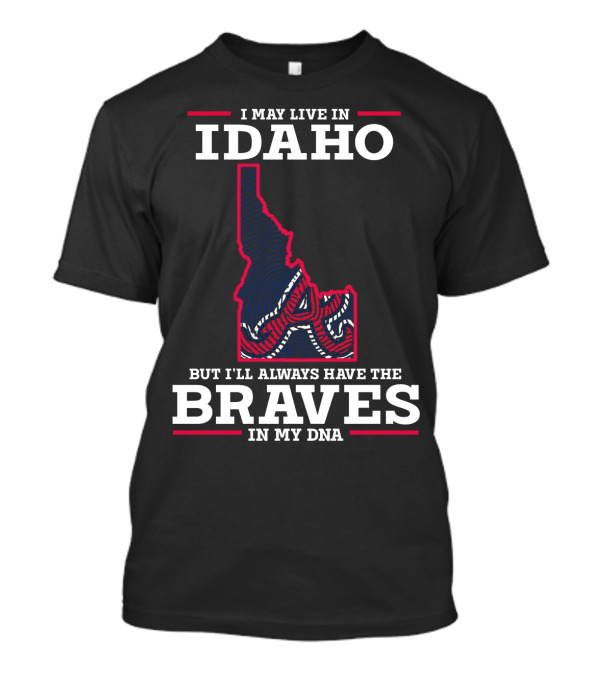I May Live In Idaho But I'll Always Have The Braves In My DNA T-Shirt