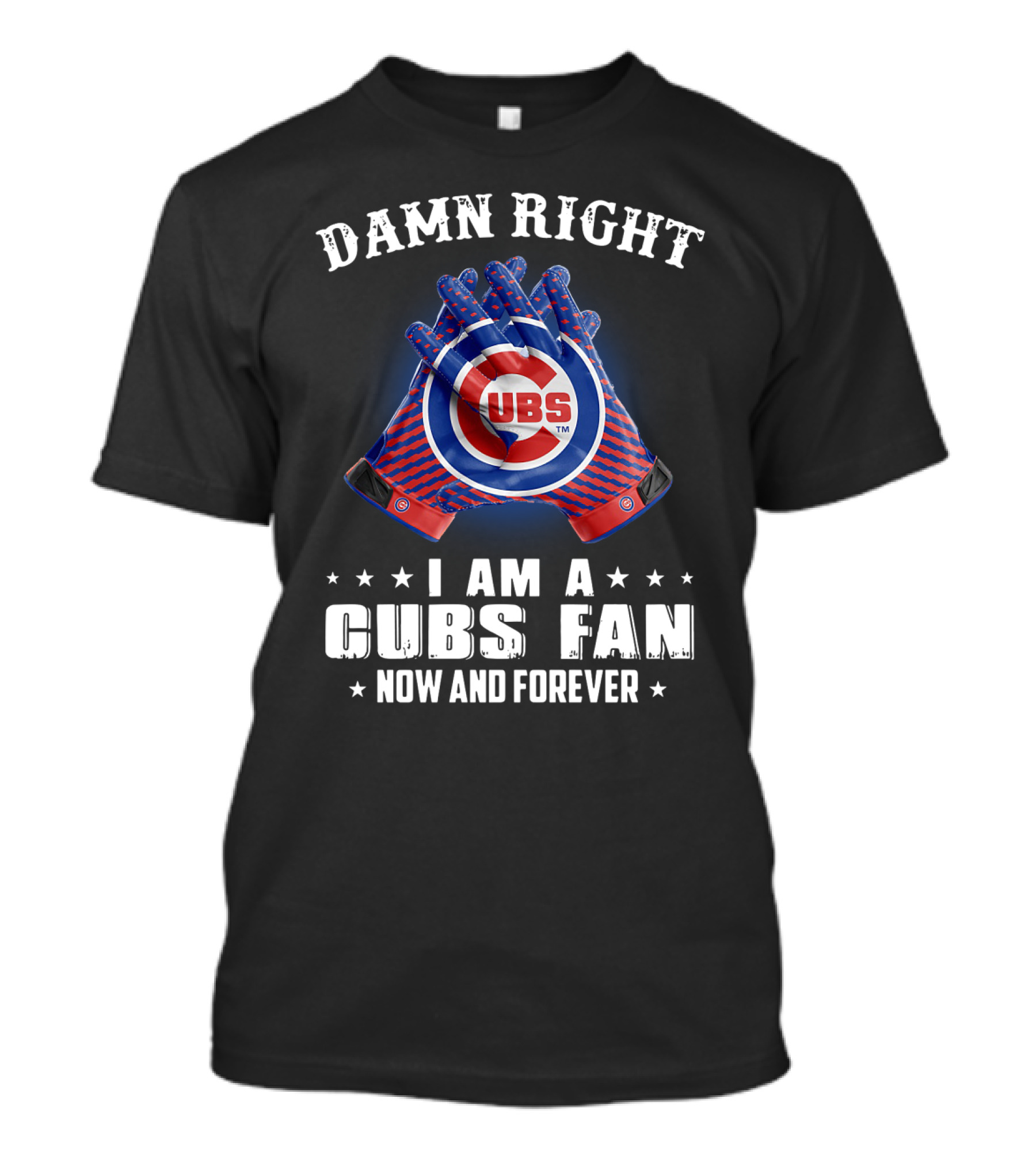 Damn Right I Am A Cubs Fan Now And Forever Cubbies Baseball Gloves T-Shirt