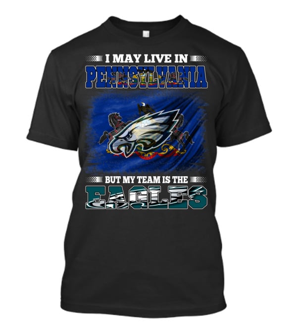 I May Live In Pennsylvania But My Team Is The Eagles T-Shirt