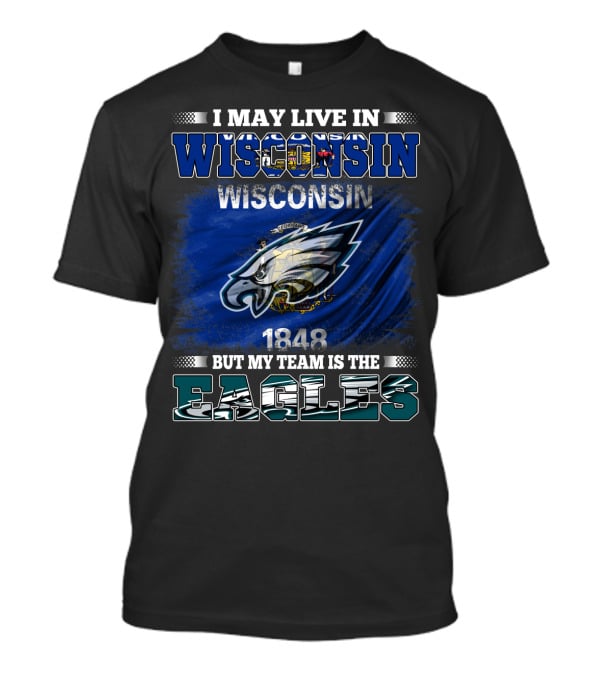 I MAY LIVE IN WISCONSIN BUT MY TEAM IS THE EAGLES WISCONSIN 1848 FLAG T-Shirt