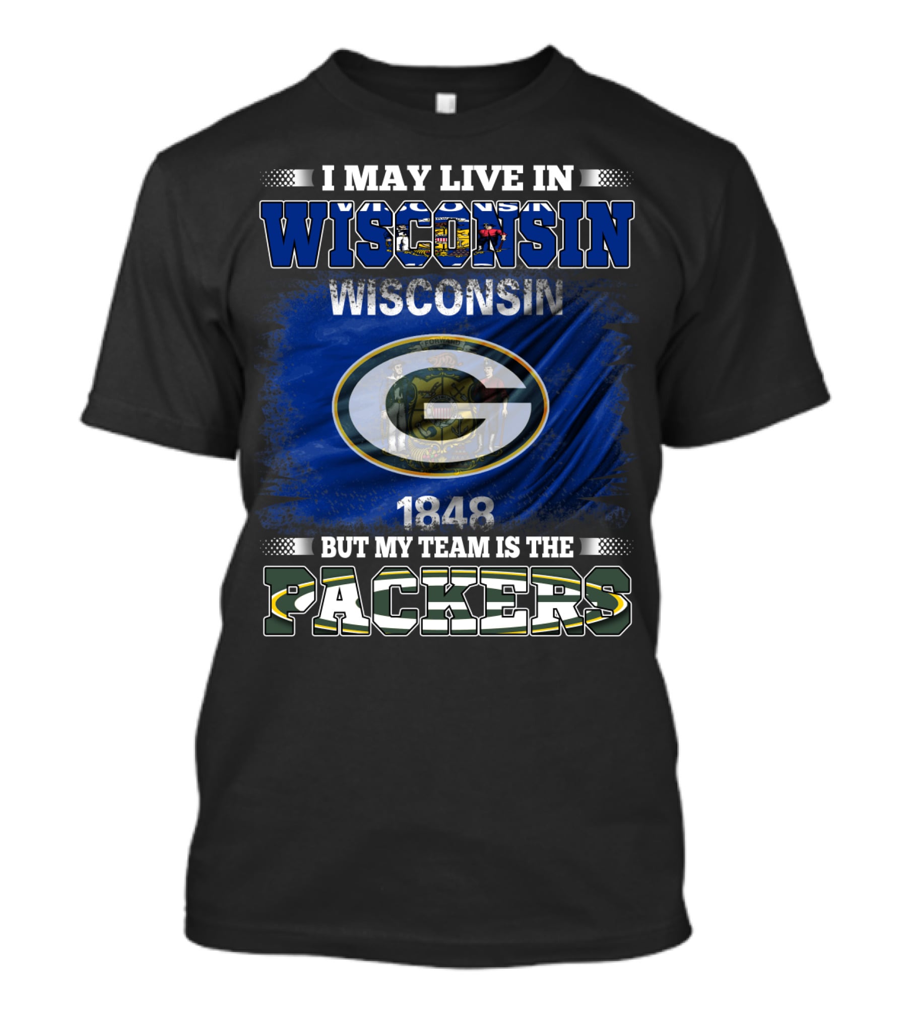 I May Live In Wisconsin 1848 Wisconsin Flag But My Team Is The Packers T-Shirt
