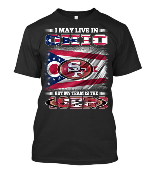 Ohio Pride Meets 49ers Loyalty: I May Live In Ohio But My Team Is The 49ers T-Shirt