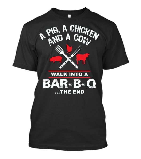 A Pig, A Chicken, And A Cow Walk Into A Bar-B-Q. The End T-Shirt