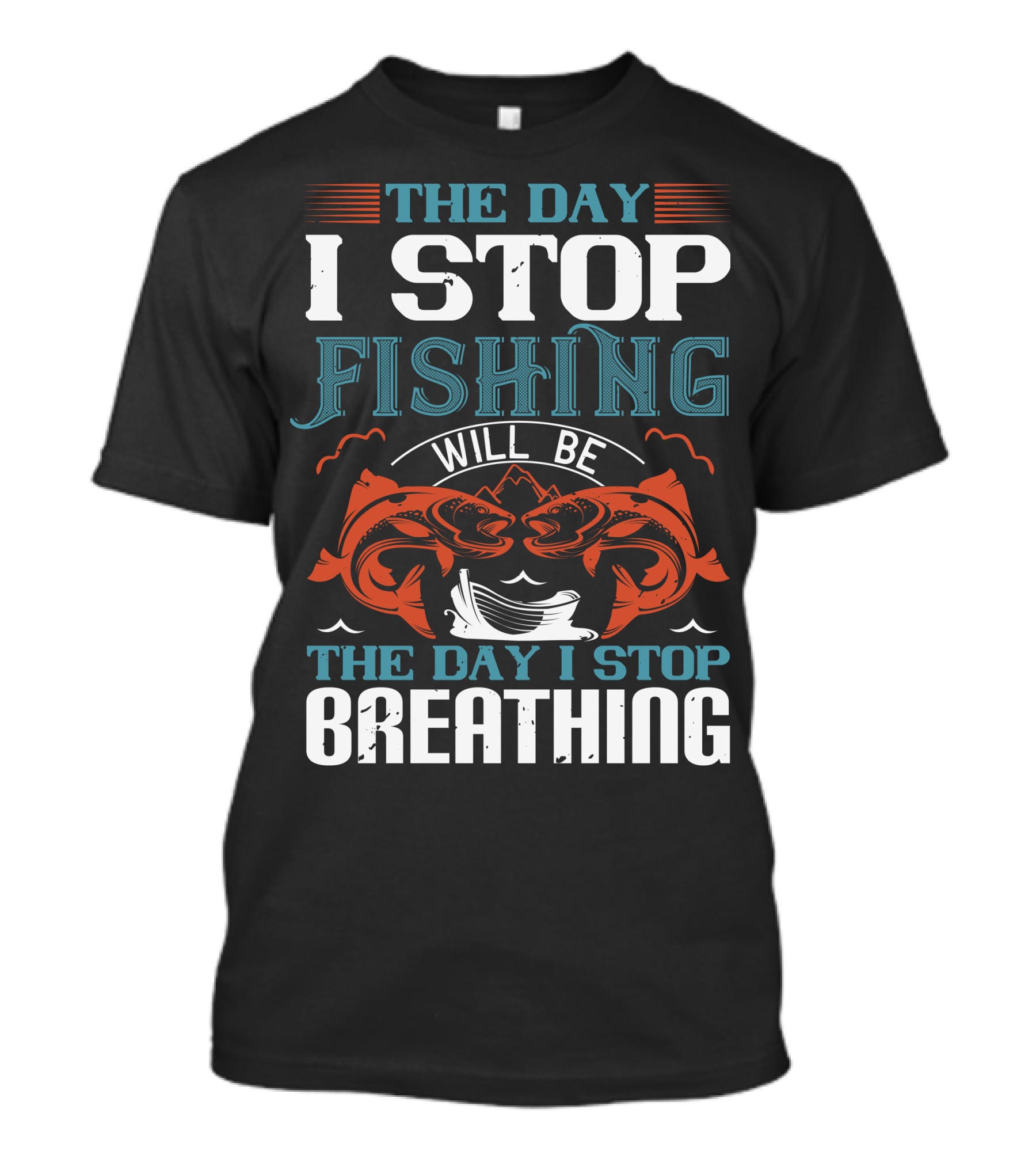 THE DAY I STOP FISHING WILL BE THE DAY I STOP BREATHING T-Shirt