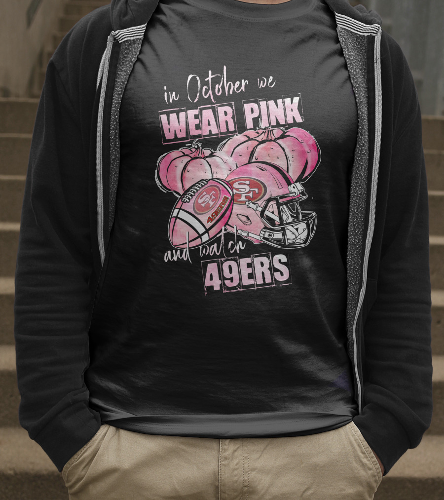 San Francisco 49ers In October We Wear Pink And Watch 49ers T-Shirt