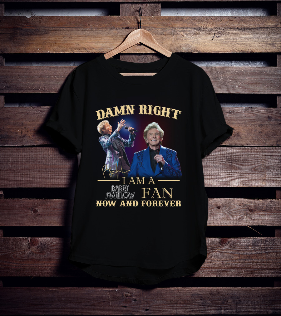 Damn Right I Am A Barry Manilow Fan Now And Forever T-Shirt