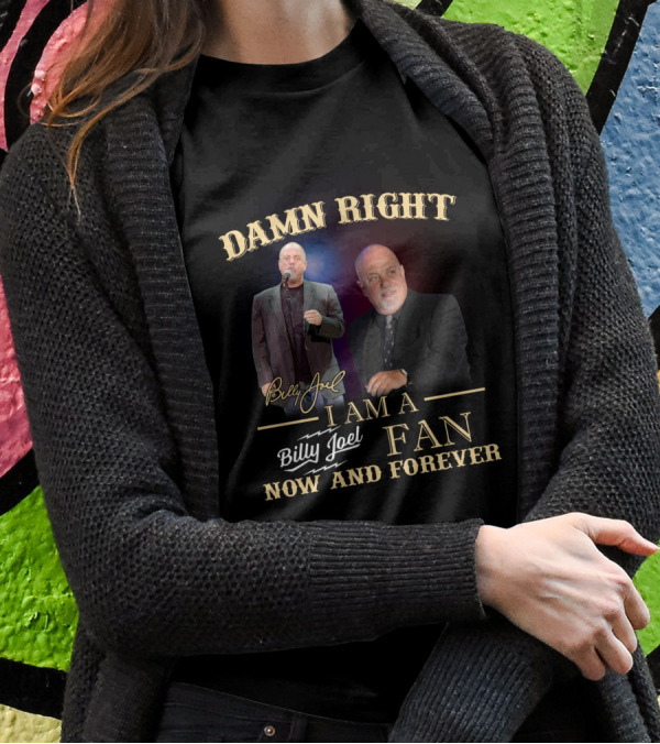 Damn Right I Am A Billy Joel Fan Now And Forever T-Shirt