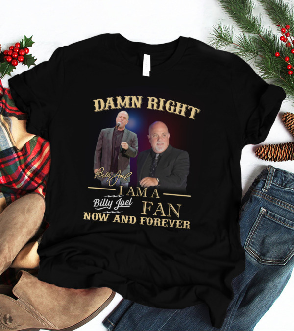 Damn Right I Am A Billy Joel Fan Now And Forever T-Shirt
