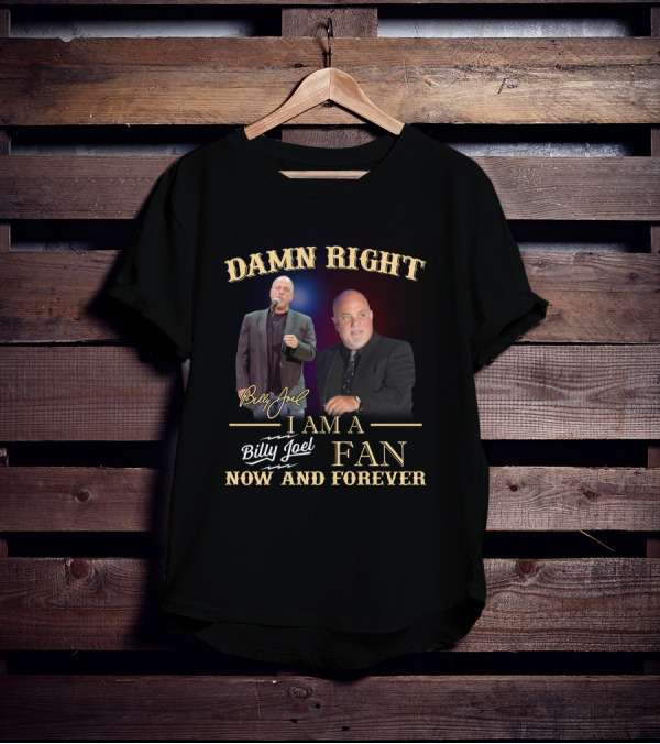 Damn Right I Am A Billy Joel Fan Now And Forever T-Shirt
