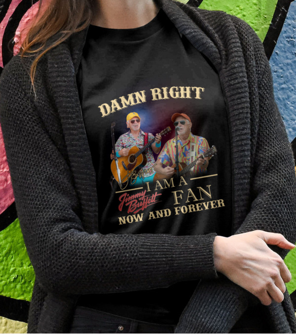 Damn Right I Am A Jimmy Buffett Fan Now And Forever T-Shirt