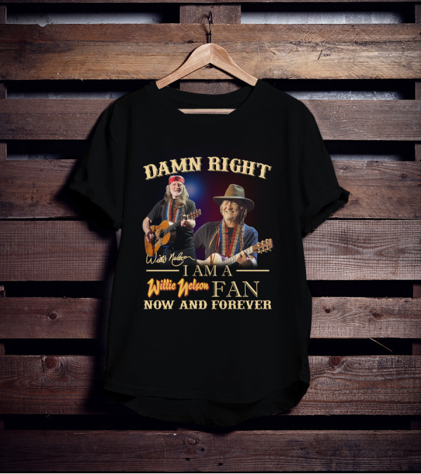 Damn Right I Am A Willie Nelson Fan Now And Forever T-Shirt