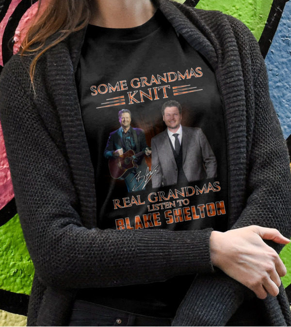 SOME GRANDMAS KNIT REAL GRANDMAS LISTEN TO BLAKE SHELTON T-Shirt