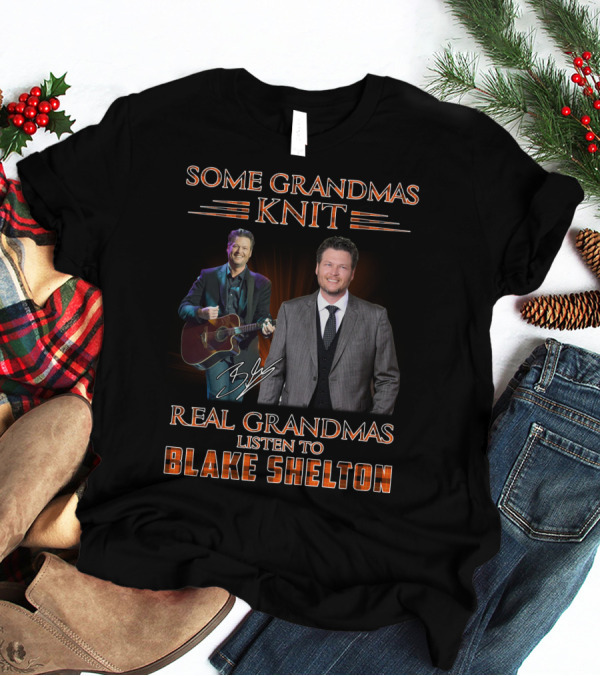 SOME GRANDMAS KNIT REAL GRANDMAS LISTEN TO BLAKE SHELTON T-Shirt