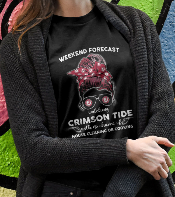 Weekend Forecast Watching Crimson Tide No Chance Of House Cleaning Or Cooking T-Shirt