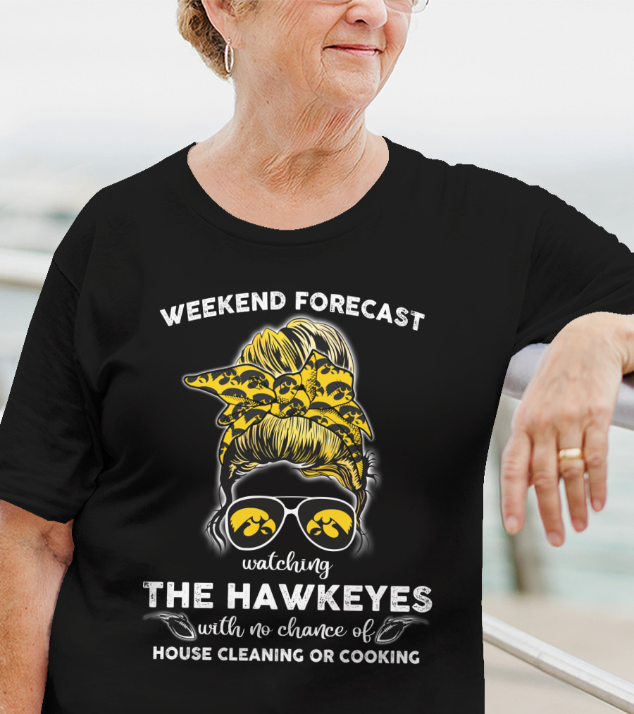 Weekend Forecast Watching The Hawkeyes With No Chance Of House Cleaning Or Cooking T-Shirt