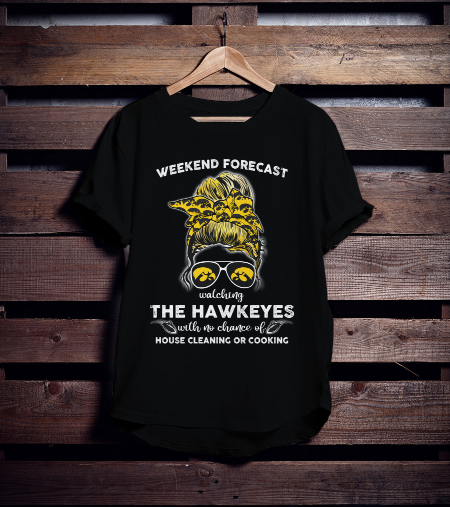 Weekend Forecast Watching The Hawkeyes With No Chance Of House Cleaning Or Cooking T-Shirt