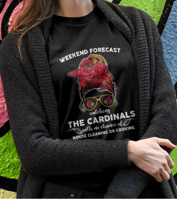 Weekend Forecast Watching The Cardinals No Chance Of House Cleaning Or Cooking T-Shirt