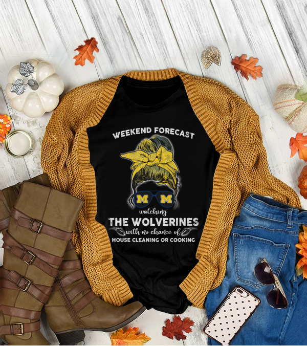 Weekend Forecast Watching The Wolverines With No Chance Of House Cleaning Or Cooking T-Shirt