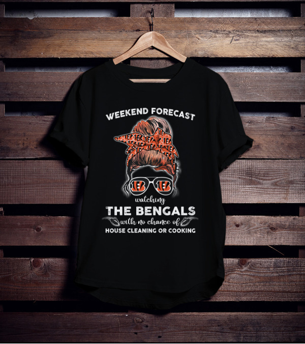Weekend Forecast Watching The Bengals No Chance Of House Cleaning Or Cooking T-Shirt