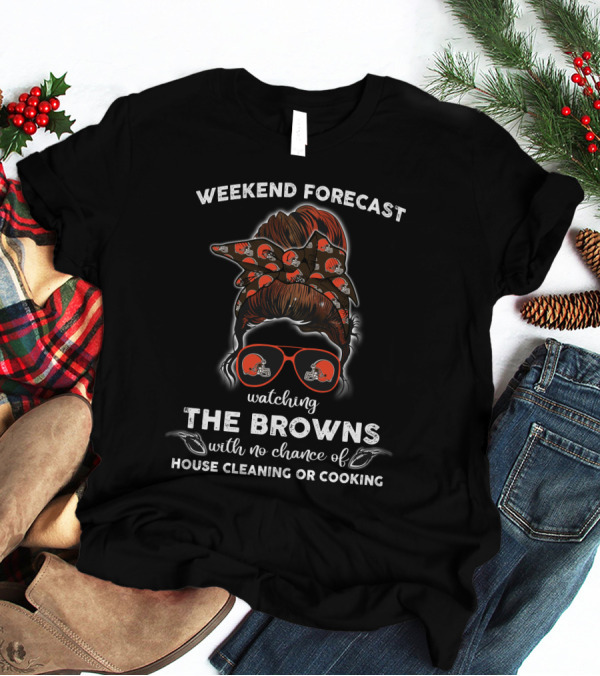 Weekend Forecast Watching The Browns With No Chance Of House Cleaning Or Cooking T-Shirt