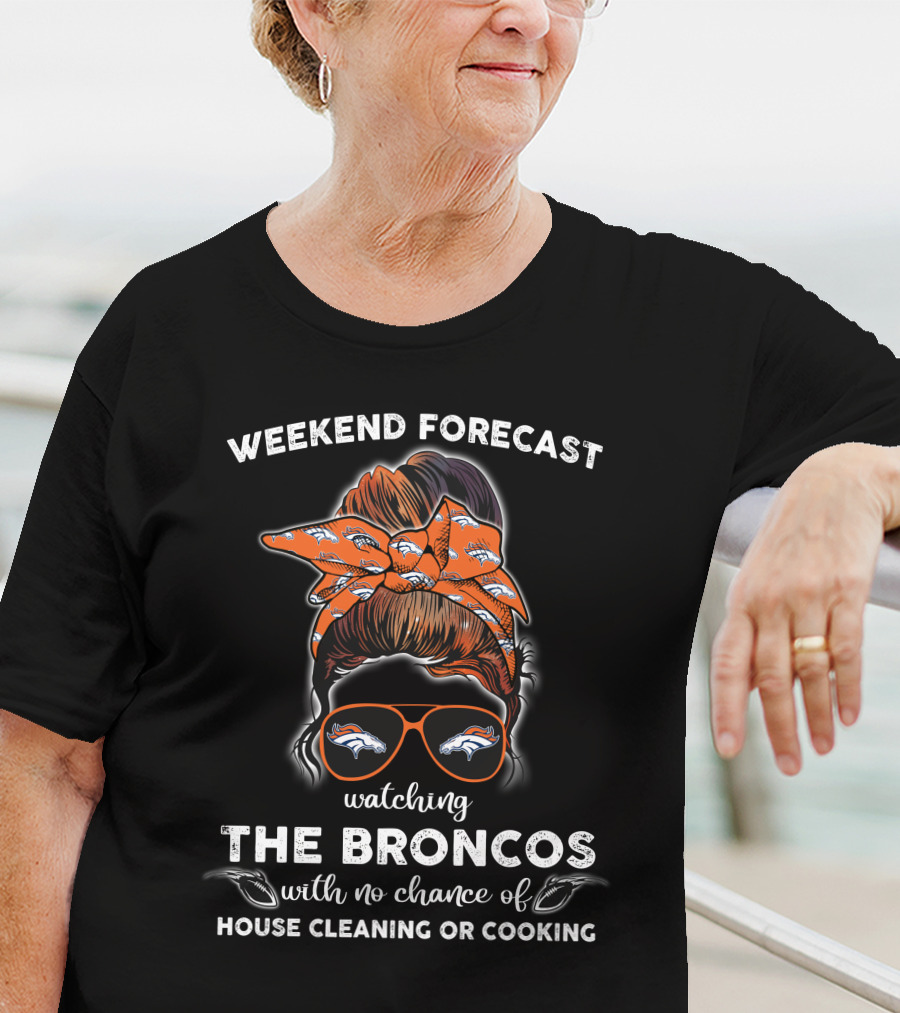 Weekend Forecast Watching The Broncos With No Chance Of House Cleaning Or Cooking T-Shirt