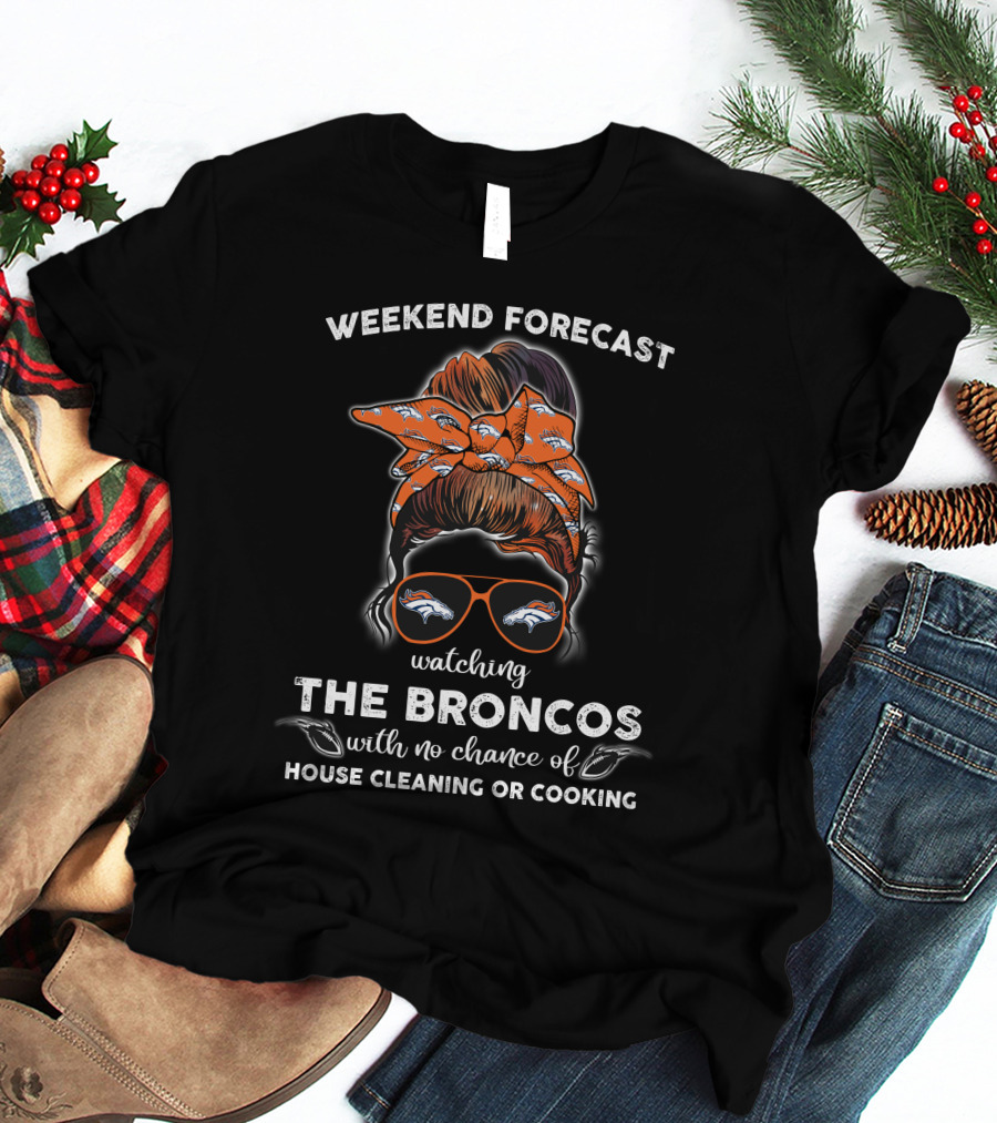 Weekend Forecast Watching The Broncos With No Chance Of House Cleaning Or Cooking T-Shirt