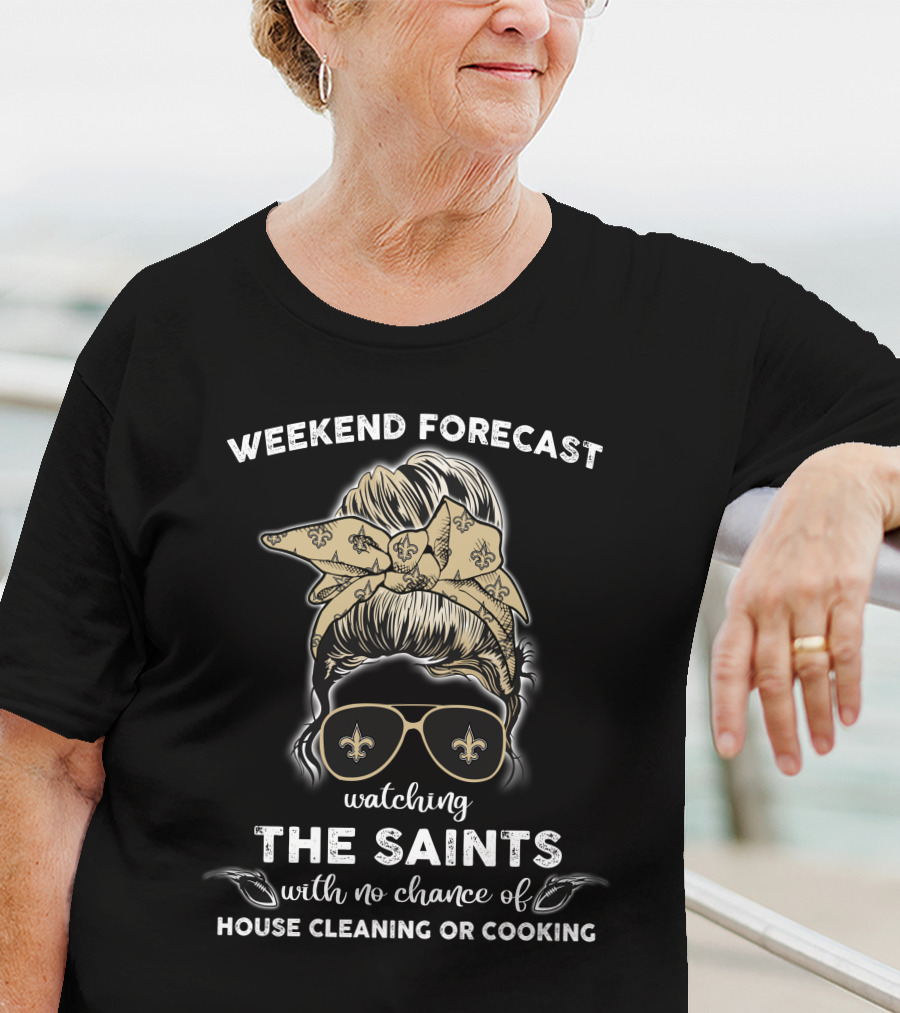 Weekend Forecast Watching The Saints With No Chance Of House Cleaning Or Cooking T-Shirt
