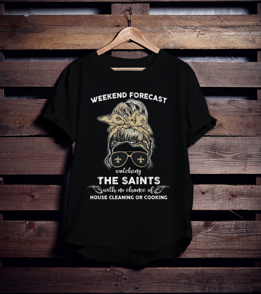 Weekend Forecast Watching The Saints With No Chance Of House Cleaning Or Cooking T-Shirt
